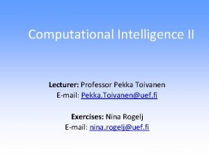 Computational Intelligence II Lecturer Professor Pekka Toivanen Email