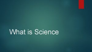 What is Science Science is The pursuit of