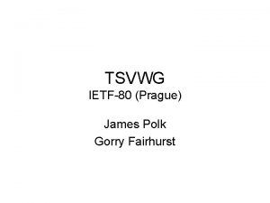 TSVWG IETF80 Prague James Polk Gorry Fairhurst Note