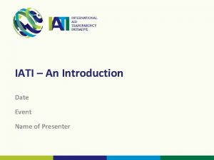 IATI An Introduction Date Event Name of Presenter