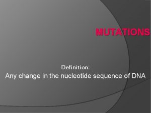 MUTATIONS Definition Any change in the nucleotide sequence