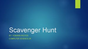 Scavenger Hunt BY YOBANNI RIOYOS COMPUTER SCIENCE2 R