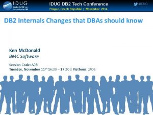 IDUG DB 2 Internals Changes that DBAs should