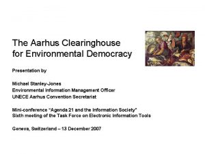 The Aarhus Clearinghouse for Environmental Democracy Presentation by
