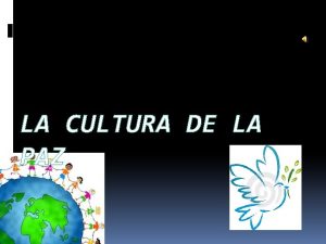 LA CULTURA DE LA PAZ La cultura de