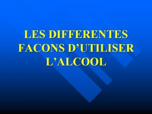 LES DIFFERENTES FACONS DUTILISER LALCOOL LES COMPORTEMENT DE