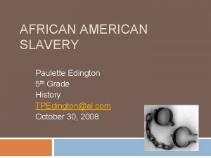 AFRICAN AMERICAN SLAVERY Paulette Edington 5 th Grade