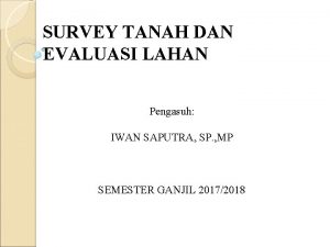 SURVEY TANAH DAN EVALUASI LAHAN Pengasuh IWAN SAPUTRA