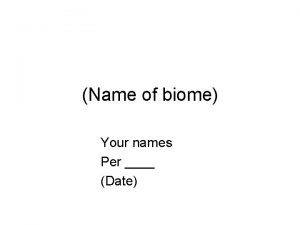 Name of biome Your names Per Date 1