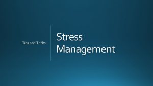 Tips and Tricks Stress Management Stress is your