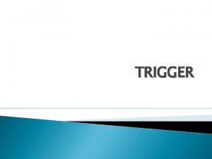 TRIGGER Trigger adalah blok PLSQL yang disimpan dalam