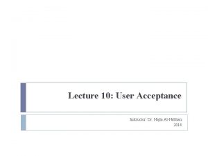 Lecture 10 User Acceptance Instructor Dr Najla AlNabhan