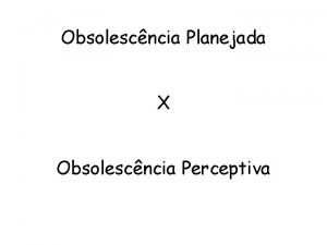 Obsolescncia Planejada X Obsolescncia Perceptiva Obsolescncia Planejada Indstria