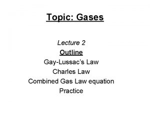 Topic Gases Lecture 2 Outline GayLussacs Law Charles