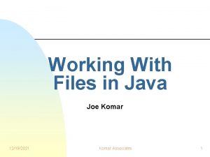 Working With Files in Java Joe Komar 12192021