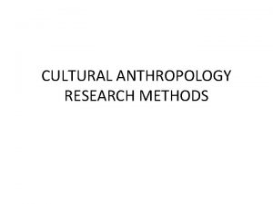 CULTURAL ANTHROPOLOGY RESEARCH METHODS While most early anthropologists