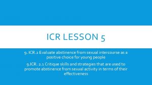 ICR LESSON 5 9 ICR 2 Evaluate abstinence