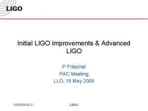 Initial LIGO improvements Advanced LIGO P Fritschel PAC Initial LIGO improvements Advanced LIGO P Fritschel PAC