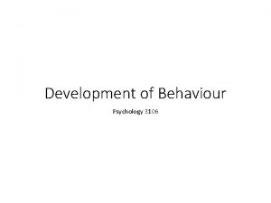 Development of Behaviour Psychology 3106 Introduction So far