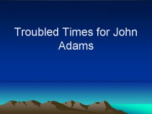 Troubled Times for John Adams John Adams as