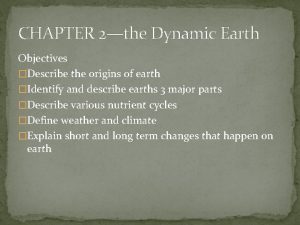 CHAPTER 2the Dynamic Earth Objectives Describe the origins