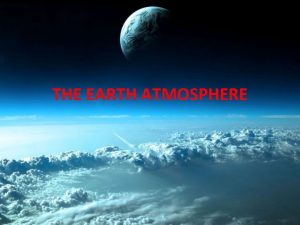 THE EARTH ATMOSPHERE THE EARTH ATMOSPHERE Atmosphere is