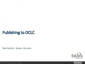 Publishing to OCLC Yoel Kortick Senior Librarian 2016