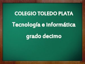 COLEGIO TOLEDO PLATA Tecnologa e informtica grado decimo