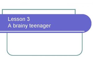 Lesson 3 A brainy teenager Objectives l Communication