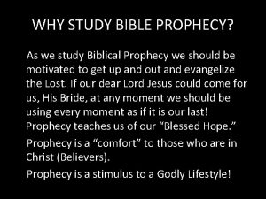 WHY STUDY BIBLE PROPHECY As we study Biblical