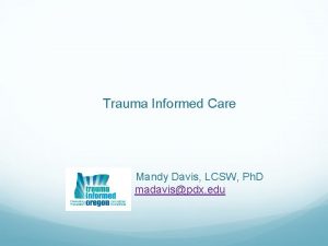Trauma Informed Care Mandy Davis LCSW Ph D