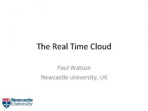 The Real Time Cloud Paul Watson Newcastle University