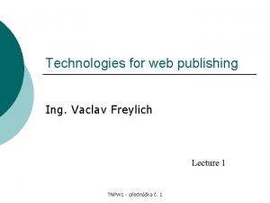 Technologies for web publishing Ing Vaclav Freylich Lecture