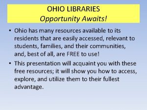 OHIO LIBRARIES Opportunity Awaits Ohio has many resources