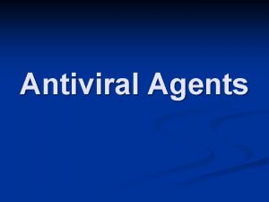 Antiviral Agents Introduction n Because viruses are obligate