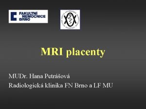 MRI placenty MUDr Hana Petrov Radiologick klinika FN