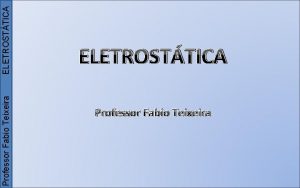 ELETROSTTICA Professor Fabio Teixeira Professor Fabio Teixeira ELETROSTTICA