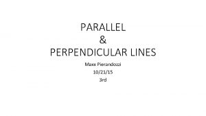 PARALLEL PERPENDICULAR LINES Maxx Pierandozzi 102115 3 rd