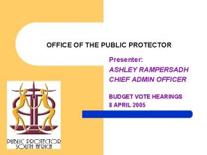 OFFICE OF THE PUBLIC PROTECTOR Presenter ASHLEY RAMPERSADH