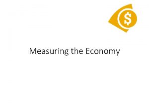 Measuring the Economy Measuring the Economy Economies fluctuate