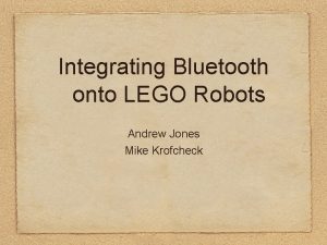 Integrating Bluetooth onto LEGO Robots Andrew Jones Mike