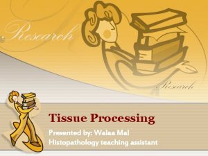 Tissue Processing Presented by Walaa Mal Histopathology teaching