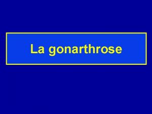 La gonarthrose LA GONARTHROSE Arthrose du genou Arthrose
