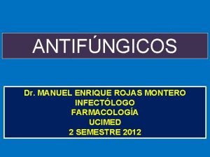 ANTIFNGICOS Dr MANUEL ENRIQUE ROJAS MONTERO INFECTLOGO FARMACOLOGA