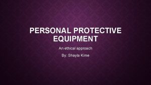 PERSONAL PROTECTIVE EQUIPMENT An ethical approach By Shayla