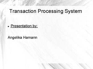 Transaction Processing System Presentation by Angelika Hamann TRANSACTION