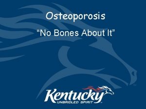 Osteoporosis No Bones About It No Bones About