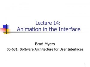 Lecture 14 Animation in the Interface Brad Myers