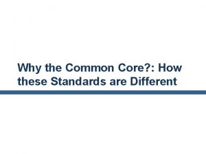 Why the Common Core How these Standards are