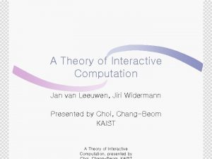 A Theory of Interactive Computation Jan van Leeuwen